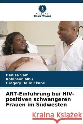 ART-Einf?hrung bei HIV-positiven schwangeren Frauen im S?dwesten Denise Sam Robinson Mbu Gregory Hall 9786205739532