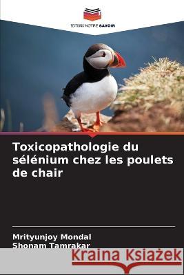 Toxicopathologie du s?l?nium chez les poulets de chair Mrityunjoy Mondal Shonam Tamrakar 9786205740217 Editions Notre Savoir