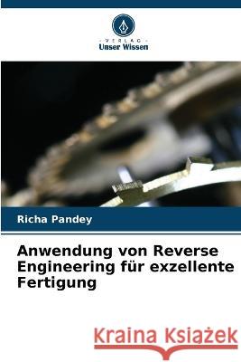 Anwendung von Reverse Engineering f?r exzellente Fertigung Richa Pandey 9786205740552