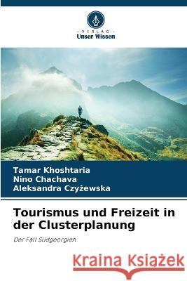 Tourismus und Freizeit in der Clusterplanung Tamar Khoshtaria Nino Chachava Aleksandra Czyżewska 9786205740613 Verlag Unser Wissen