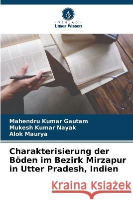 Charakterisierung der B?den im Bezirk Mirzapur in Utter Pradesh, Indien Mahendru Kumar Gautam Mukesh Kumar Nayak Alok Maurya 9786205740798