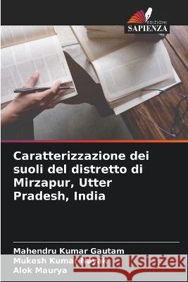 Caratterizzazione dei suoli del distretto di Mirzapur, Utter Pradesh, India Mahendru Kumar Gautam Mukesh Kumar Nayak Alok Maurya 9786205740828