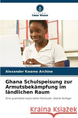 Ghana Schulspeisung zur Armutsbek?mpfung im l?ndlichen Raum Alexander Kwame Archine 9786205741337