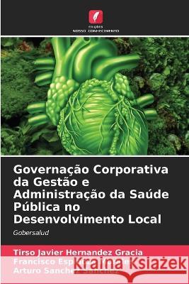 Governa??o Corporativa da Gest?o e Administra??o da Sa?de P?blica no Desenvolvimento Local Tirso Javier Hern?nde Francisco Espinoz Arturo Sanche 9786205742020 Edicoes Nosso Conhecimento