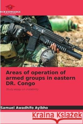 Areas of operation of armed groups in eastern DR. Congo Samuel Awadhif 9786205743546 Our Knowledge Publishing