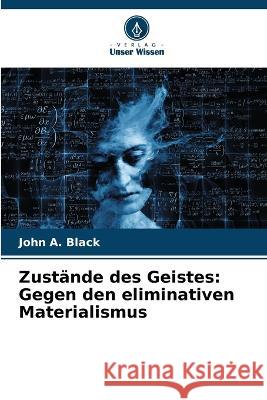 Zust?nde des Geistes: Gegen den eliminativen Materialismus John a. Black 9786205744499 Verlag Unser Wissen