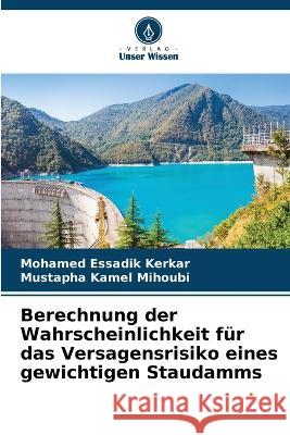 Berechnung der Wahrscheinlichkeit f?r das Versagensrisiko eines gewichtigen Staudamms Mohamed Essadik Kerkar Mustapha Kamel Mihoubi 9786205745090