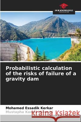 Probabilistic calculation of the risks of failure of a gravity dam Mohamed Essadik Kerkar Mustapha Kamel Mihoubi 9786205745113