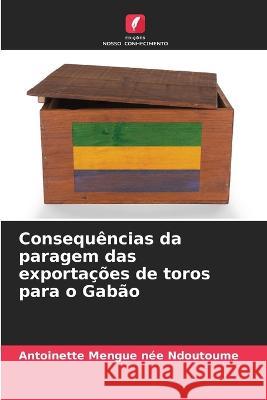 Consequ?ncias da paragem das exporta??es de toros para o Gab?o Antoinette Mengu 9786205747407 Edicoes Nosso Conhecimento