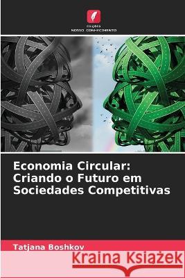 Economia Circular: Criando o Futuro em Sociedades Competitivas Tatjana Boshkov 9786205747513