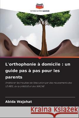 L\'orthophonie ? domicile: un guide pas ? pas pour les parents Abida Wajahat 9786205748497 Editions Notre Savoir