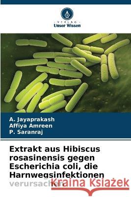 Extrakt aus Hibiscus rosasinensis gegen Escherichia coli, die Harnwegsinfektionen verursachen A. Jayaprakash Affiya Amreen P. Saranraj 9786205748596