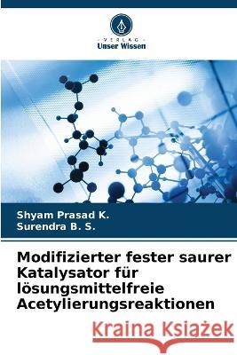 Modifizierter fester saurer Katalysator f?r l?sungsmittelfreie Acetylierungsreaktionen Shyam Prasad K Surendra B 9786205748831
