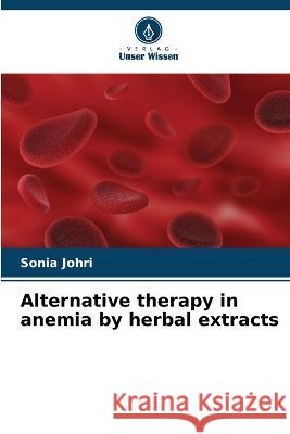 Alternative therapy in anemia by herbal extracts Sonia Johri 9786205748909 Verlag Unser Wissen