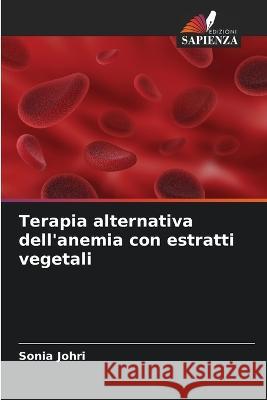 Terapia alternativa dell\'anemia con estratti vegetali Sonia Johri 9786205749081 Edizioni Sapienza