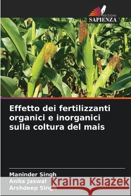 Effetto dei fertilizzanti organici e inorganici sulla coltura del mais Maninder Singh Anita Jaswal Arshdeep Singh 9786205749227