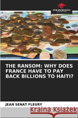 The Ransom: Why Does France Have to Pay Back Billions to Haiti? Jean S?na 9786205749500 Our Knowledge Publishing