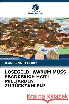 L?segeld: Warum Muss Frankreich Haiti Milliarden Zur?ckzahlen? Jean S?na 9786205749517 Verlag Unser Wissen