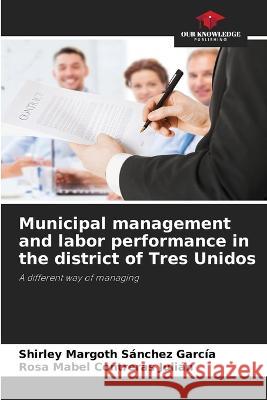 Municipal management and labor performance in the district of Tres Unidos Shirley Margoth Sanchez Garcia Rosa Mabel Contreras Julian  9786205749753