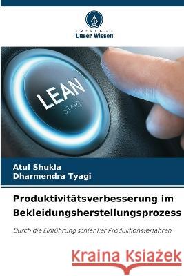 Produktivit?tsverbesserung im Bekleidungsherstellungsprozess Atul Shukla Dharmendra Tyagi 9786205750827 Verlag Unser Wissen