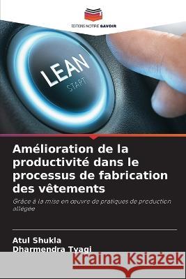 Am?lioration de la productivit? dans le processus de fabrication des v?tements Atul Shukla Dharmendra Tyagi 9786205750858 Editions Notre Savoir