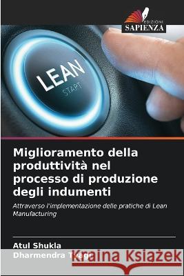 Miglioramento della produttivit? nel processo di produzione degli indumenti Atul Shukla Dharmendra Tyagi 9786205750865 Edizioni Sapienza