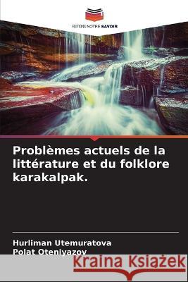 Probl?mes actuels de la litt?rature et du folklore karakalpak. Hurliman Utemuratova Polat Oteniyazov 9786205751459 Editions Notre Savoir