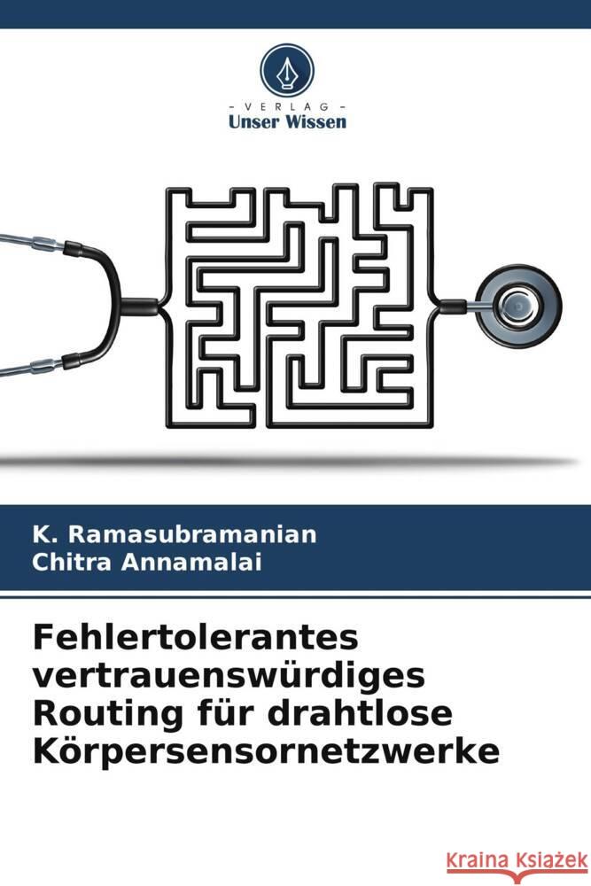 Fehlertolerantes vertrauenswürdiges Routing für drahtlose Körpersensornetzwerke Ramasubramanian, K., Annamalai, Chitra 9786205751923