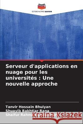 Serveur d\'applications en nuage pour les universit?s: Une nouvelle approche Tanvir Hossain Bhuiyan Shuayib Bakhtiar Rana Shaifur Rahman Chowdhury 9786205752128