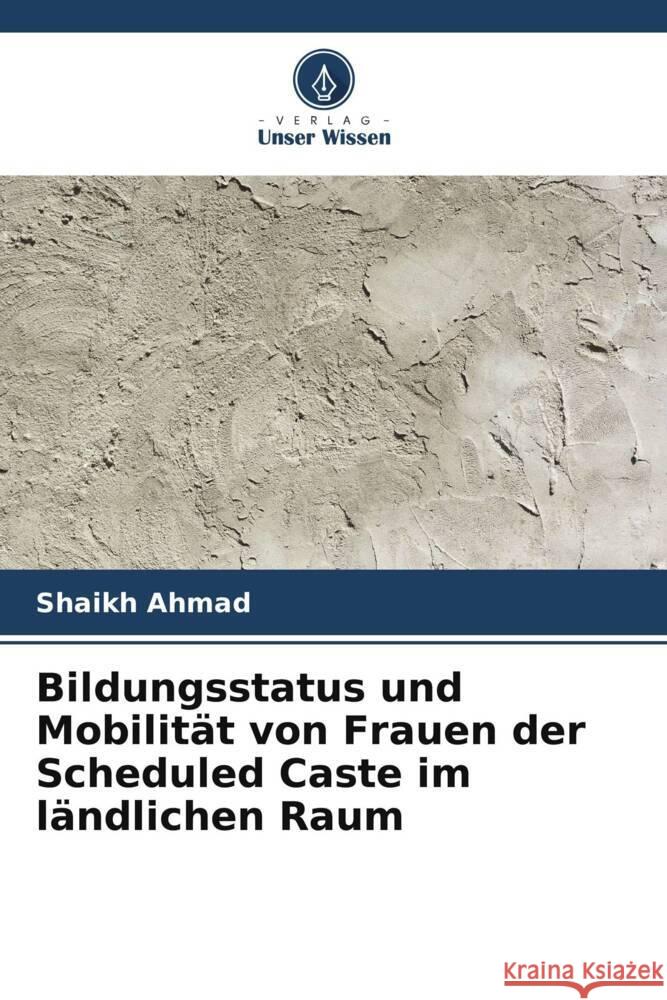 Bildungsstatus und Mobilität von Frauen der Scheduled Caste im ländlichen Raum Ahmad, Shaikh 9786205752166