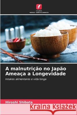 A malnutri??o no Jap?o Amea?a a Longevidade Hiroshi Shibata 9786205753361