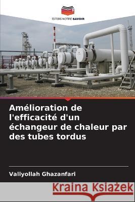 Am?lioration de l\'efficacit? d\'un ?changeur de chaleur par des tubes tordus Valiyollah Ghazanfari 9786205753989 Editions Notre Savoir