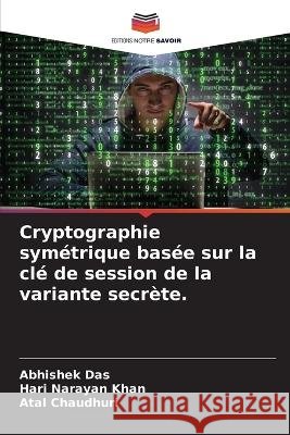 Cryptographie sym?trique bas?e sur la cl? de session de la variante secr?te. Abhishek Das Hari Narayan Khan Atal Chaudhuri 9786205755495 Editions Notre Savoir