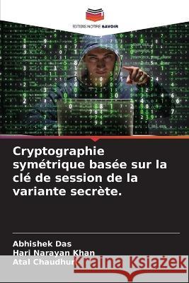 Cryptographie sym?trique bas?e sur la cl? de session de la variante secr?te. Abhishek Das Hari Narayan Khan Atal Chaudhuri 9786205755495