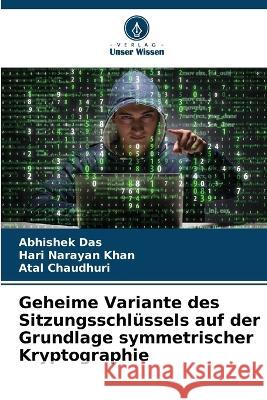 Geheime Variante des Sitzungsschl?ssels auf der Grundlage symmetrischer Kryptographie Abhishek Das Hari Narayan Khan Atal Chaudhuri 9786205755556