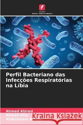 Perfil Bacteriano das Infec??es Respirat?rias na L?bia Ahmed Abired Ahmed Atia Abdulsalam Ashour 9786205755891