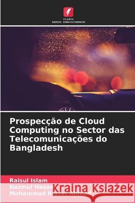 Prospec??o de Cloud Computing no Sector das Telecomunica??es do Bangladesh Raisul Islam Nazmul Hasan Mohammad Riasat Ahmed 9786205756119