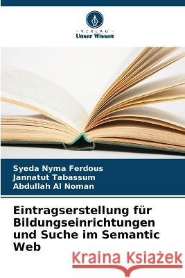 Eintragserstellung f?r Bildungseinrichtungen und Suche im Semantic Web Syeda Nyma Ferdous Jannatut Tabassum Abdullah Al Noman 9786205756133