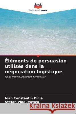 ?l?ments de persuasion utilis?s dans la n?gociation logistique Ioan Constantin Dima Stefan Vladutsescu 9786205756577