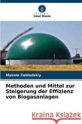 Methoden und Mittel zur Steigerung der Effizienz von Biogasanlagen Mykola Zablodskiy   9786205756751 Verlag Unser Wissen