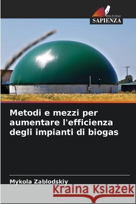 Metodi e mezzi per aumentare l'efficienza degli impianti di biogas Mykola Zablodskiy   9786205756942 Edizioni Sapienza