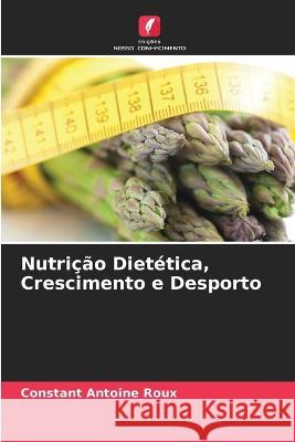 Nutri??o Diet?tica, Crescimento e Desporto Constant Antoine Roux 9786205758496