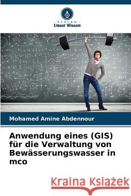 Anwendung eines (GIS) f?r die Verwaltung von Bew?sserungswasser in mco Mohamed Amine Abdennour 9786205758571