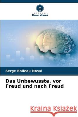 Das Unbewusste, vor Freud und nach Freud Serge Boileau-Nosal 9786205758878 Verlag Unser Wissen