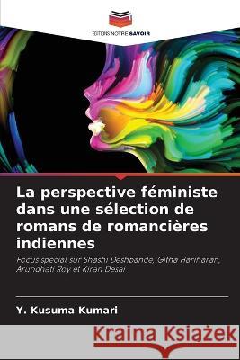 La perspective f?ministe dans une s?lection de romans de romanci?res indiennes Y. Kusuma Kumari 9786205760185 Editions Notre Savoir