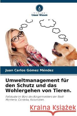 Umweltmanagement f?r den Schutz und das Wohlergehen von Tieren. Juan Carlos G?me 9786205760574 Verlag Unser Wissen