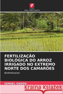 Fertiliza??o Biol?gica Do Arroz Irrigado No Extremo Norte DOS Camar?es Ismael Sadou 9786205761625