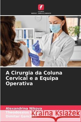 A Cirurgia da Coluna Cervical e a Equipa Operativa Alexandrina Nikova Theodossios Birbilis Dimitar Ganchev 9786205762615