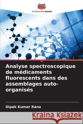 Analyse spectroscopique de medicaments fluorescents dans des assemblages auto-organises Dipak Kumar Rana   9786205763476 Editions Notre Savoir