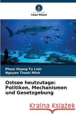 Ostsee heutzutage: Politiken, Mechanismen und Gesetzgebung Pham Hoang Tu Linh Nguyen Thanh Minh  9786205763766